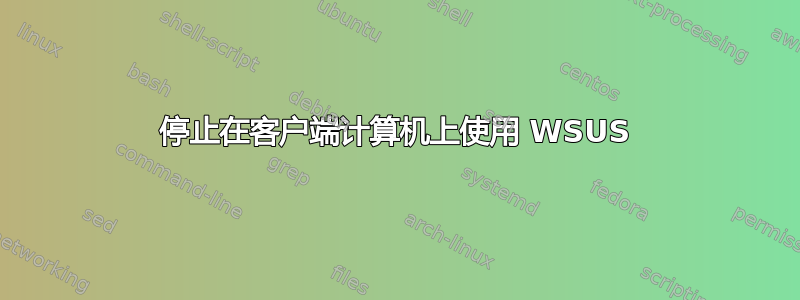 停止在客户端计算机上使用 WSUS