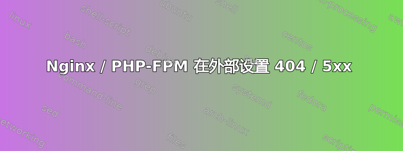 Nginx / PHP-FPM 在外部设置 404 / 5xx