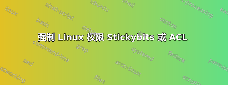 强制 Linux 权限 Stickybits 或 ACL