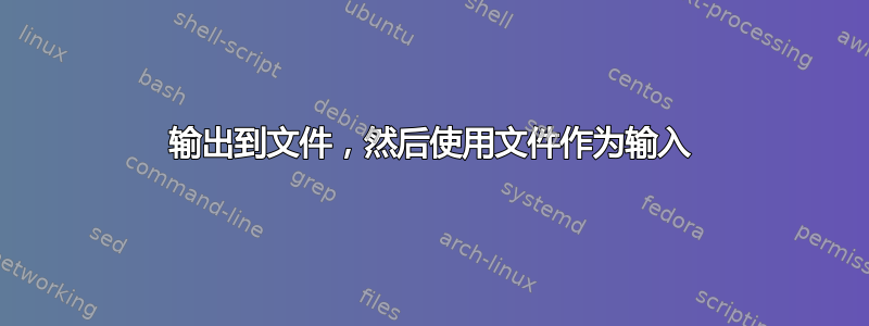 输出到文件，然后使用文件作为输入