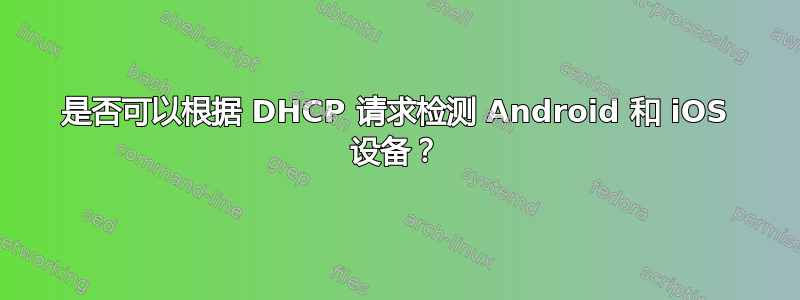 是否可以根据 DHCP 请求检测 Android 和 iOS 设备？