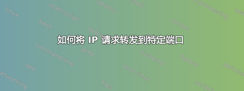 如何将 IP 请求转发到特定端口