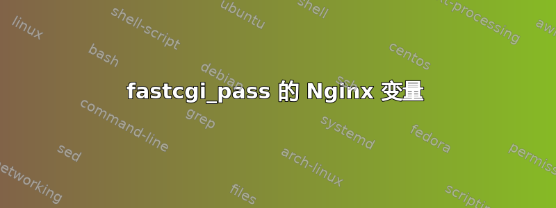 fastcgi_pass 的 Nginx 变量