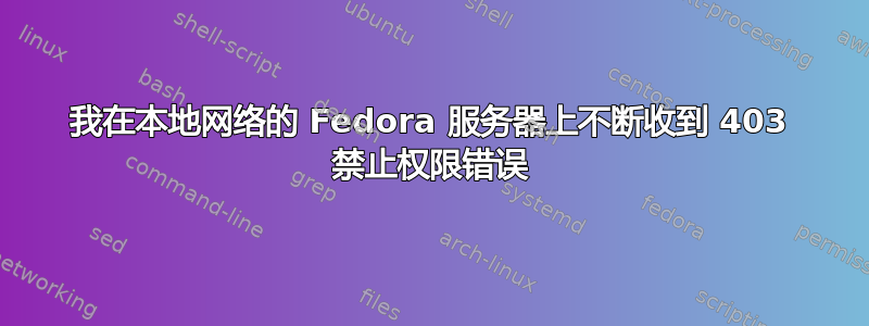 我在本地网络的 Fedora 服务器上不断收到 403 禁止权限错误