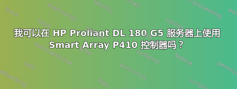 我可以在 HP Proliant DL 180 G5 服务器上使用 Smart Array P410 控制器吗？