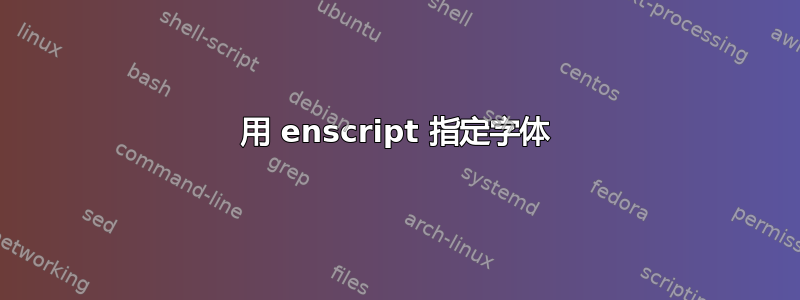 用 enscript 指定字体