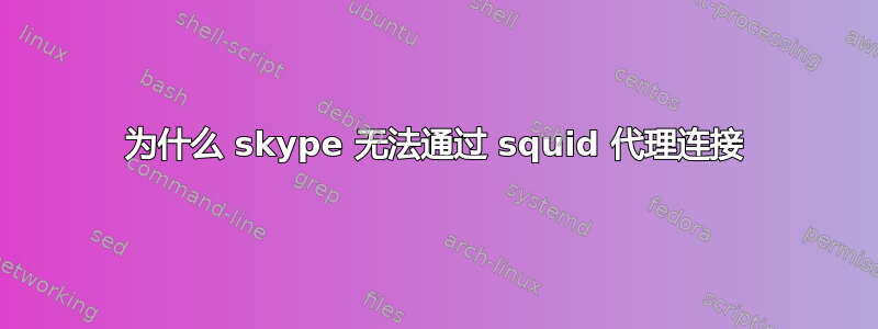 为什么 skype 无法通过 squid 代理连接