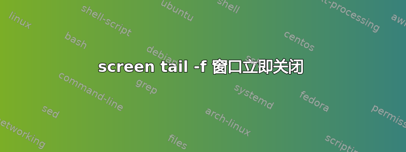 screen tail -f 窗口立即关闭