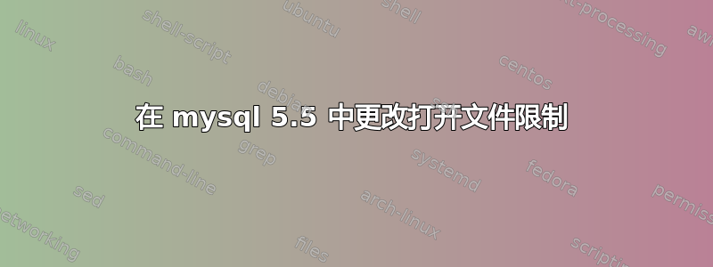 在 mysql 5.5 中更改打开文件限制