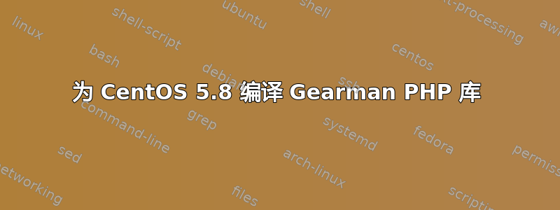 为 CentOS 5.8 编译 Gearman PHP 库