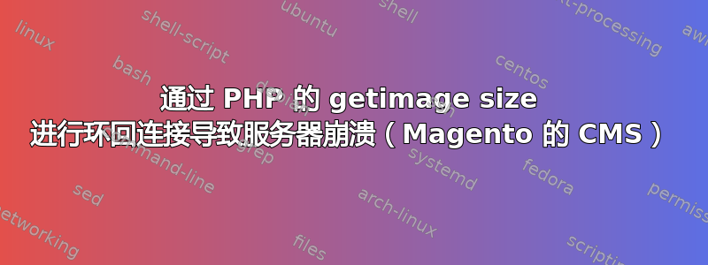 通过 PHP 的 getimage size 进行环回连接导致服务器崩溃（Magento 的 CMS）