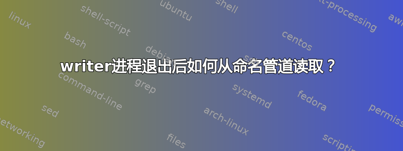 writer进程退出后如何从命名管道读取？