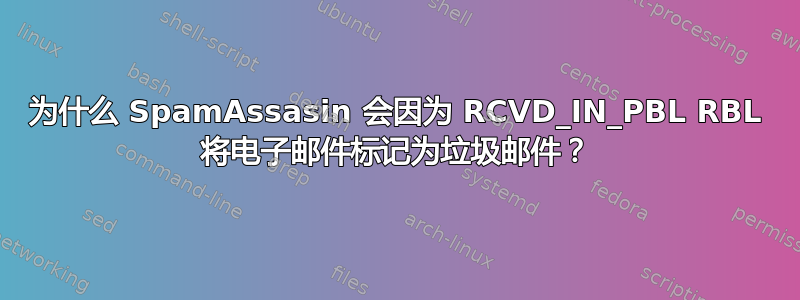 为什么 SpamAssasin 会因为 RCVD_IN_PBL RBL 将电子邮件标记为垃圾邮件？