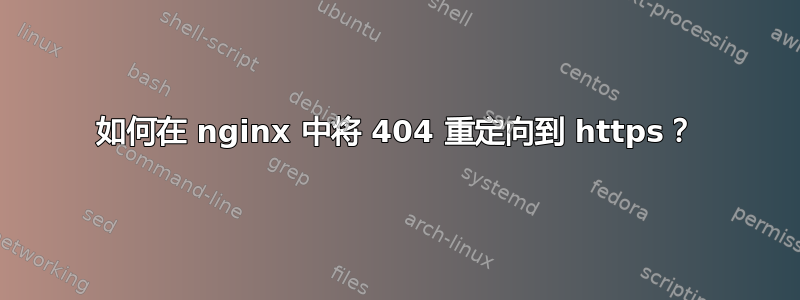 如何在 nginx 中将 404 重定向到 https？