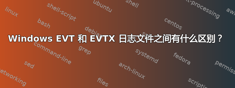 Windows EVT 和 EVTX 日志文件之间有什么区别？