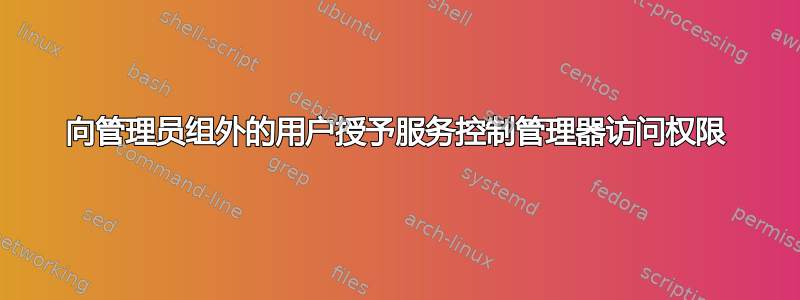 向管理员组外的用户授予服务控制管理器访问权限