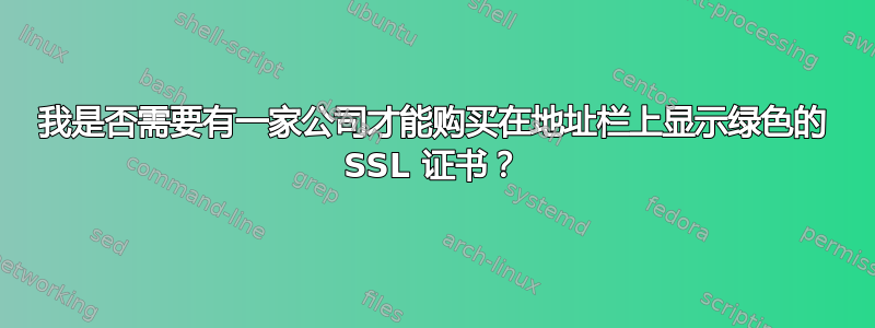 我是否需要有一家公司才能购买在地址栏上显示绿色的 SSL 证书？