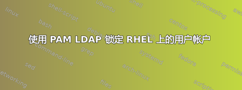 使用 PAM LDAP 锁定 RHEL 上的用户帐户