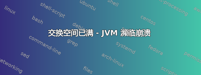 交换空间已满 - JVM 濒临崩溃