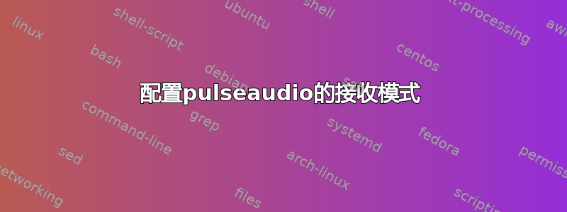 配置pulseaudio的接收模式