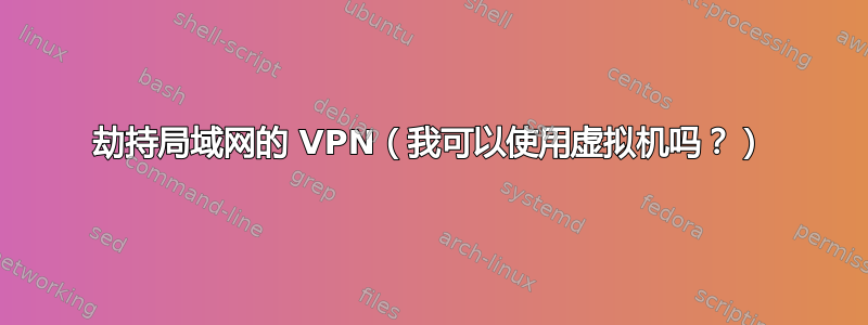 劫持局域网的 VPN（我可以使用虚拟机吗？）