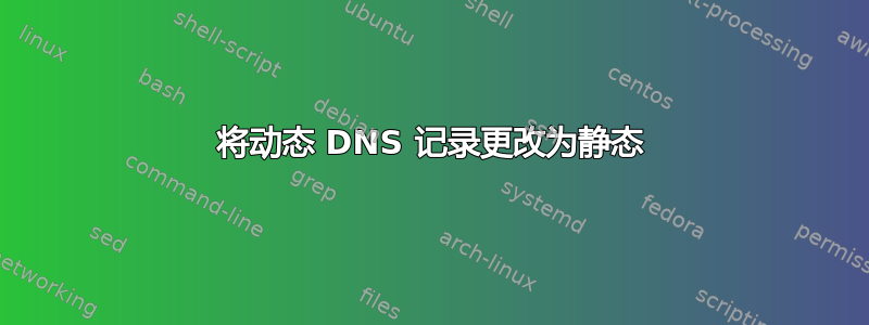 将动态 DNS 记录更改为静态