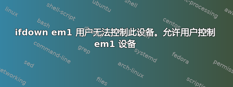 ifdown em1 用户无法控制此设备。允许用户控制 em1 设备