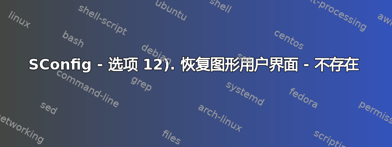 SConfig - 选项 12). 恢复图形用户界面 - 不存在