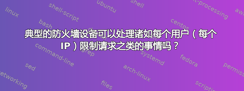 典型的防火墙设备可以处理诸如每个用户（每个 IP）限制请求之类的事情吗？