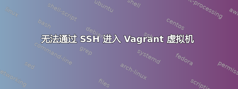 无法通过 SSH 进入 Vagrant 虚拟机