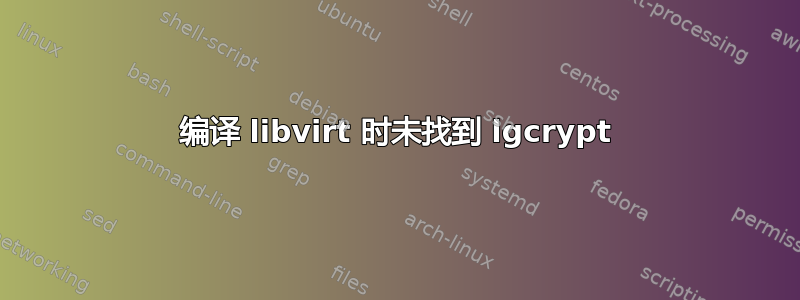 编译 libvirt 时未找到 lgcrypt