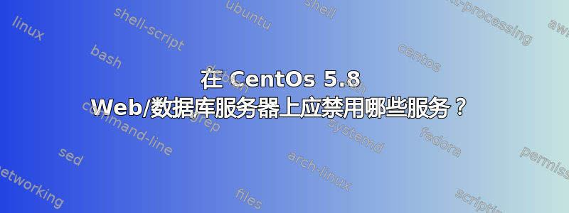 在 CentOs 5.8 Web/数据库服务器上应禁用哪些服务？