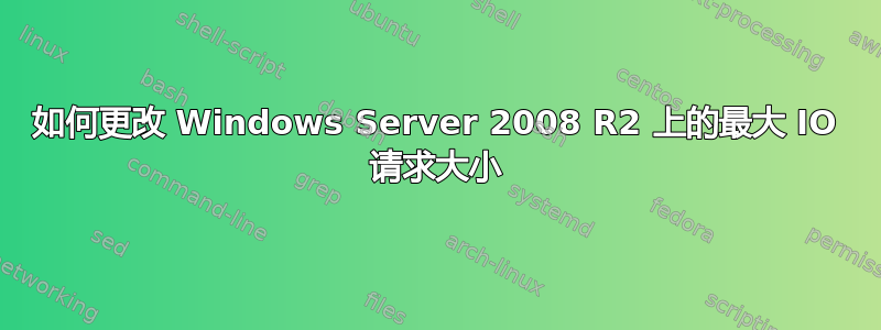 如何更改 Windows Server 2008 R2 上的最大 IO 请求大小