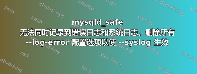 mysqld_safe 无法同时记录到错误日志和系统日志。删除所有 --log-error 配置选项以使 --syslog 生效