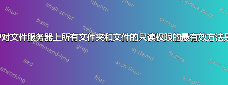 授予用户对文件服务器上所有文件夹和文件的只读权限的最有效方法是什么？