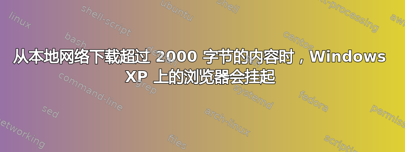 从本地网络下载超过 2000 字节的内容时，Windows XP 上的浏览​​器会挂起