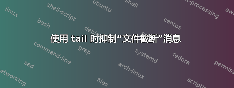 使用 tail 时抑制“文件截断”消息