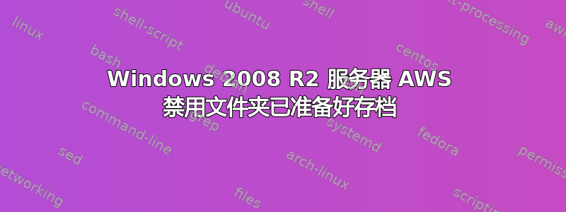 Windows 2008 R2 服务器 AWS 禁用文件夹已准备好存档