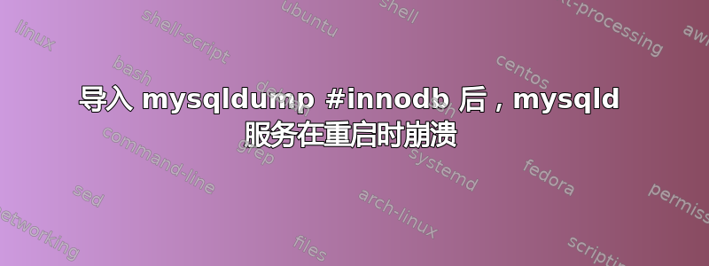 导入 mysqldump #innodb 后，mysqld 服务在重启时崩溃