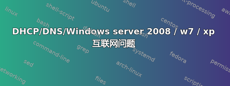 DHCP/DNS/Windows server 2008 / w7 / xp 互联网问题