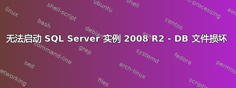 无法启动 SQL Server 实例 2008 R2 - DB 文件损坏