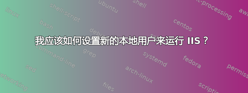 我应该如何设置新的本地用户来运行 IIS？