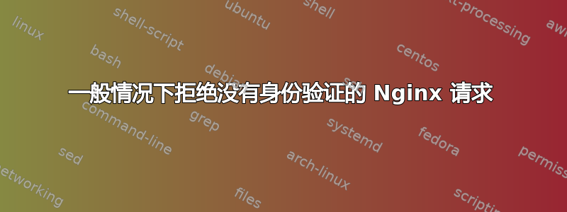 一般情况下拒绝没有身份验证的 Nginx 请求