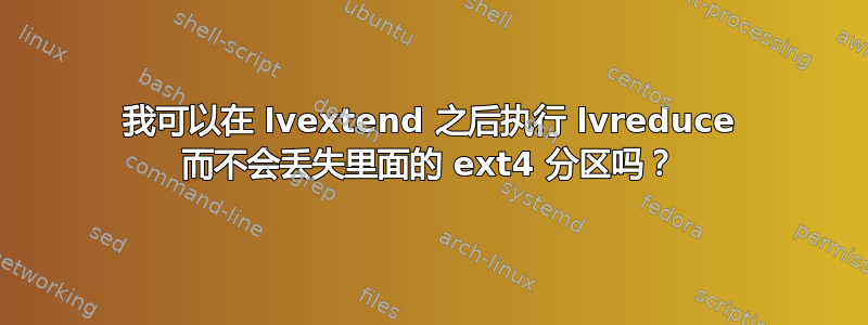 我可以在 lvextend 之后执行 lvreduce 而不会丢失里面的 ext4 分区吗？