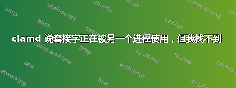 clamd 说套接字正在被另一个进程使用，但我找不到