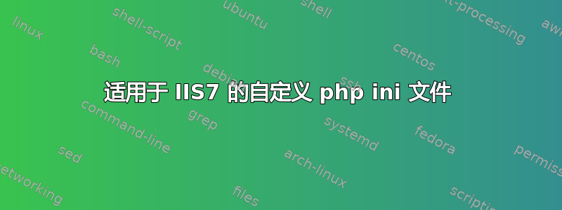 适用于 IIS7 的自定义 php ini 文件