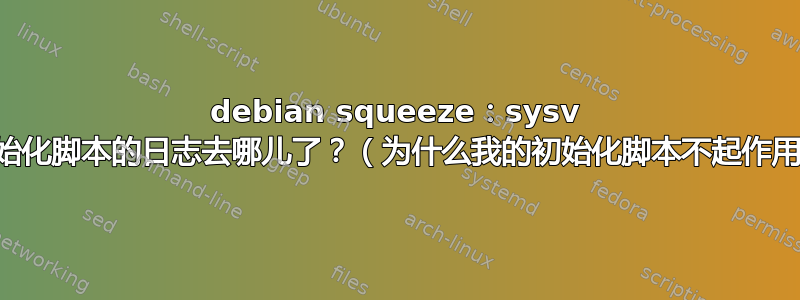 debian squeeze：sysv 初始化脚本的日志去哪儿了？（为什么我的初始化脚本不起作用）