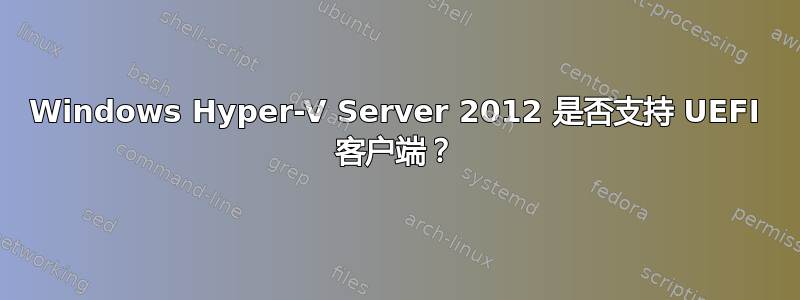 Windows Hyper-V Server 2012 是否支持 UEFI 客户端？