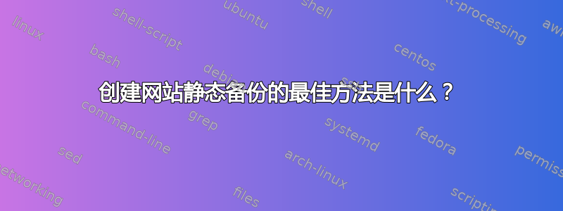 创建网站静态备份的最佳方法是什么？