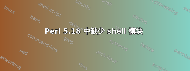 Perl 5.18 中缺少 shell 模块